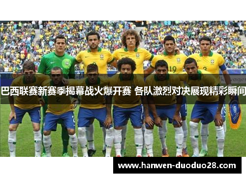 巴西联赛新赛季揭幕战火爆开赛 各队激烈对决展现精彩瞬间 巴西联赛新赛季揭幕战火爆开赛 各队激烈对决展现精彩瞬间