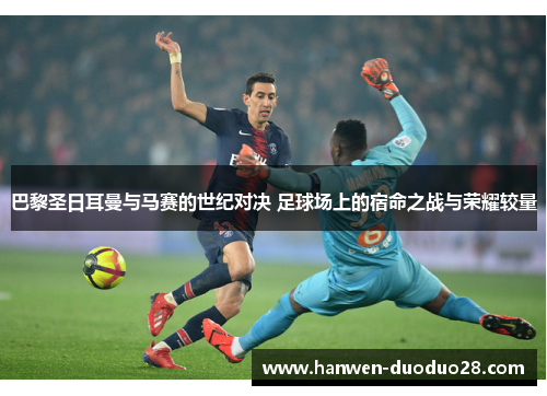 巴黎圣日耳曼与马赛的世纪对决 足球场上的宿命之战与荣耀较量