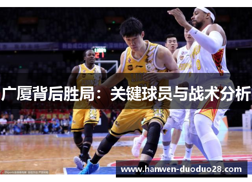 广厦背后胜局：关键球员与战术分析