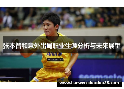 张本智和意外出局职业生涯分析与未来展望 张本智和意外出局职业生涯分析与未来展望