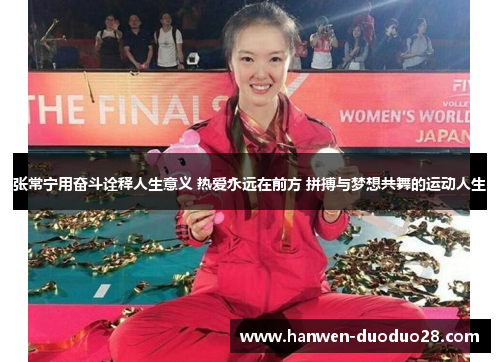 张常宁用奋斗诠释人生意义 热爱永远在前方 拼搏与梦想共舞的运动人生