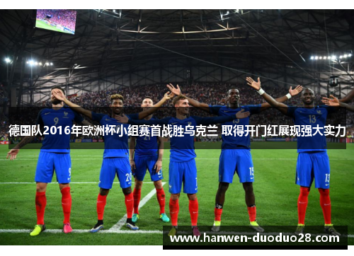 德国队2016年欧洲杯小组赛首战胜乌克兰 取得开门红展现强大实力 德国队2016年欧洲杯小组赛首战胜乌克兰 取得开门红展现强大实力
