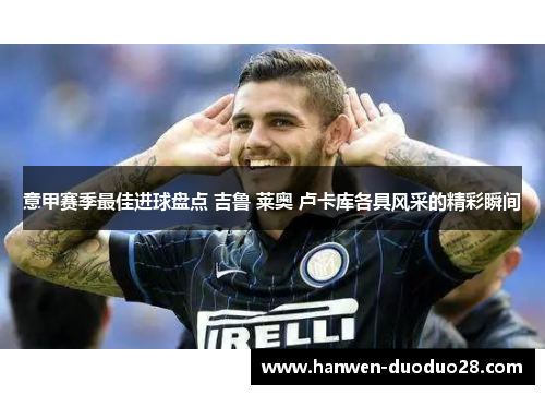 意甲赛季最佳进球盘点 吉鲁 莱奥 卢卡库各具风采的精彩瞬间 意甲赛季最佳进球盘点 吉鲁 莱奥 卢卡库各具风采的精彩瞬间