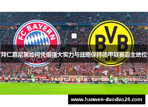 拜仁慕尼黑如何凭借强大实力与战略保持德甲联赛霸主地位 拜仁慕尼黑如何凭借强大实力与战略保持德甲联赛霸主地位