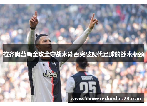 拉齐奥蓝鹰全攻全守战术能否突破现代足球的战术瓶颈 拉齐奥蓝鹰全攻全守战术能否突破现代足球的战术瓶颈