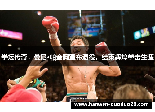 拳坛传奇!曼尼·帕奎奥宣布退役,结束辉煌拳击生涯 拳坛传奇!曼尼·帕奎奥宣布退役,结束辉煌拳击生涯