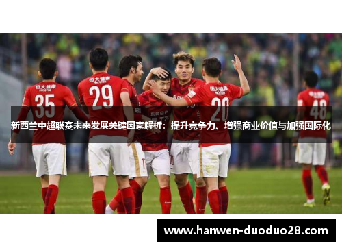新西兰中超联赛未来发展关键因素解析:提升竞争力、增强商业价值与加强国际化 新西兰中超联赛未来发展关键因素解析:提升竞争力、增强商业价值与加强国际化