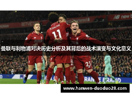 曼联与利物浦对决历史分析及其背后的战术演变与文化意义 曼联与利物浦对决历史分析及其背后的战术演变与文化意义