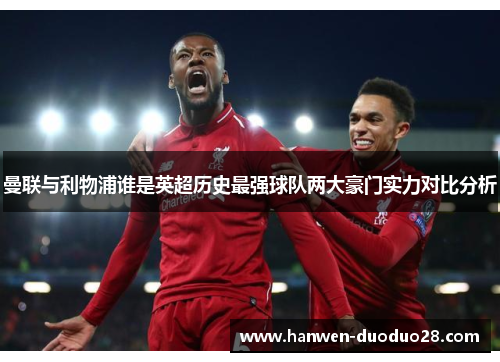 曼联与利物浦谁是英超历史最强球队两大豪门实力对比分析 曼联与利物浦谁是英超历史最强球队两大豪门实力对比分析