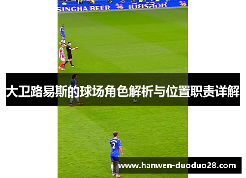 大卫路易斯的球场角色解析与位置职责详解 大卫路易斯的球场角色解析与位置职责详解