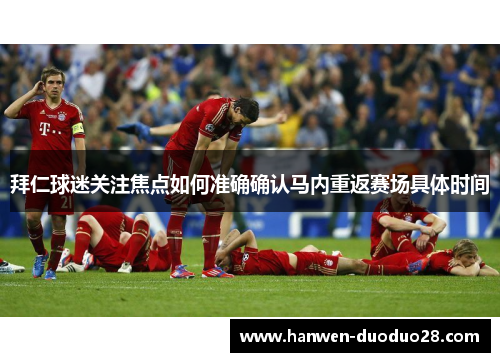 拜仁球迷关注焦点如何准确确认马内重返赛场具体时间