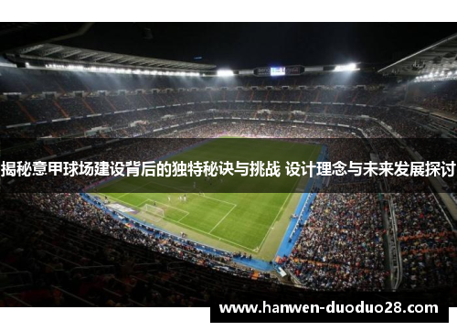 揭秘意甲球场建设背后的独特秘诀与挑战 设计理念与未来发展探讨