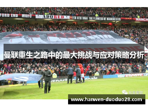 曼联重生之路中的最大挑战与应对策略分析