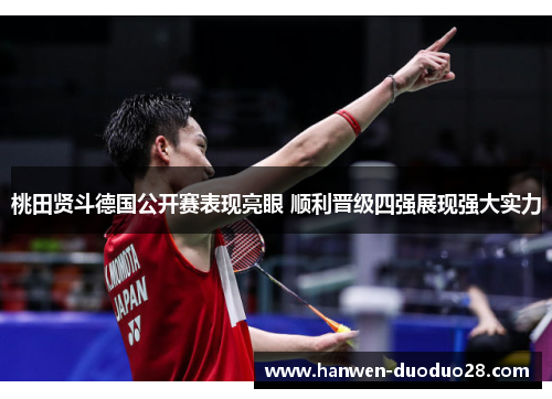 桃田贤斗德国公开赛表现亮眼 顺利晋级四强展现强大实力 桃田贤斗德国公开赛表现亮眼 顺利晋级四强展现强大实力