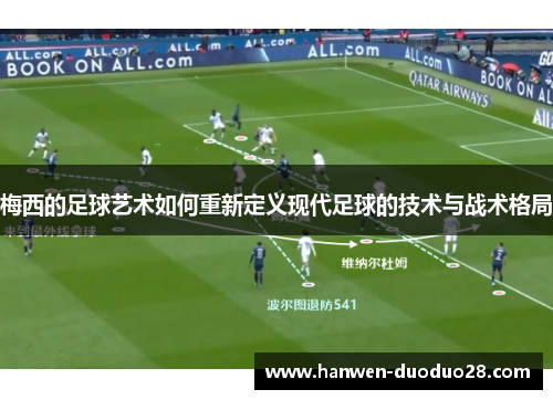 梅西的足球艺术如何重新定义现代足球的技术与战术格局 梅西的足球艺术如何重新定义现代足球的技术与战术格局