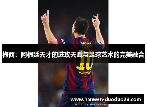 梅西：阿根廷天才的进攻天赋与足球艺术的完美融合