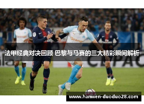 法甲经典对决回顾 巴黎与马赛的三大精彩瞬间解析