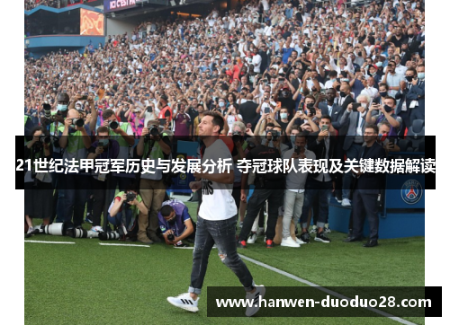 21世纪法甲冠军历史与发展分析 夺冠球队表现及关键数据解读