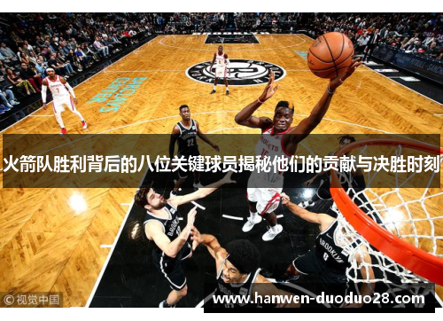 火箭队胜利背后的八位关键球员揭秘他们的贡献与决胜时刻 火箭队胜利背后的八位关键球员揭秘他们的贡献与决胜时刻