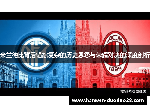 米兰德比背后错综复杂的历史恩怨与荣耀对决的深度剖析 米兰德比背后错综复杂的历史恩怨与荣耀对决的深度剖析