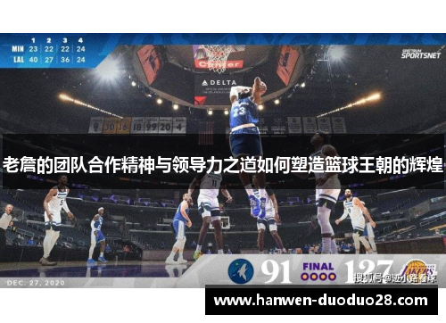 老詹的团队合作精神与领导力之道如何塑造篮球王朝的辉煌