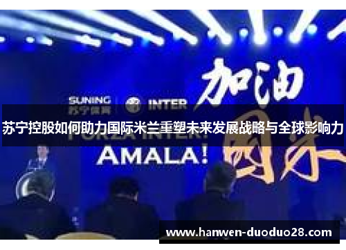 苏宁控股如何助力国际米兰重塑未来发展战略与全球影响力