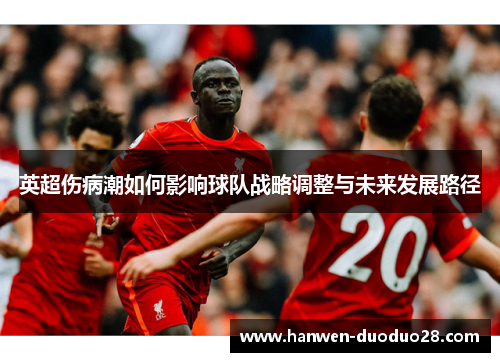 英超伤病潮如何影响球队战略调整与未来发展路径