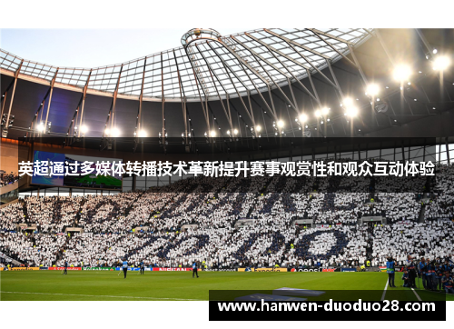 英超通过多媒体转播技术革新提升赛事观赏性和观众互动体验