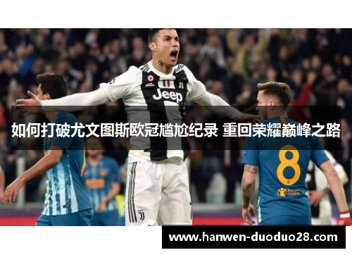 如何打破尤文图斯欧冠尴尬纪录 重回荣耀巅峰之路