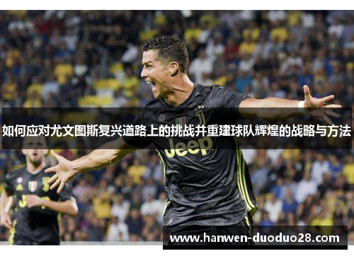 如何应对尤文图斯复兴道路上的挑战并重建球队辉煌的战略与方法