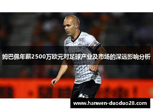 姆巴佩年薪2500万欧元对足球产业及市场的深远影响分析