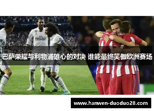 巴萨荣耀与利物浦雄心的对决 谁能最终笑傲欧洲赛场