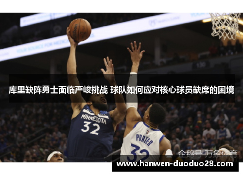 库里缺阵勇士面临严峻挑战 球队如何应对核心球员缺席的困境