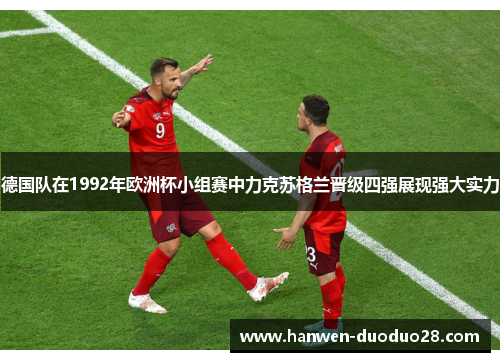 德国队在1992年欧洲杯小组赛中力克苏格兰晋级四强展现强大实力