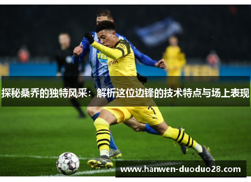 探秘桑乔的独特风采：解析这位边锋的技术特点与场上表现