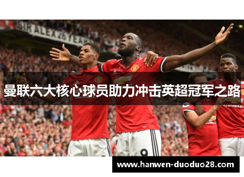 曼联六大核心球员助力冲击英超冠军之路