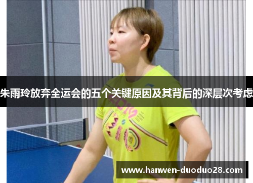朱雨玲放弃全运会的五个关键原因及其背后的深层次考虑