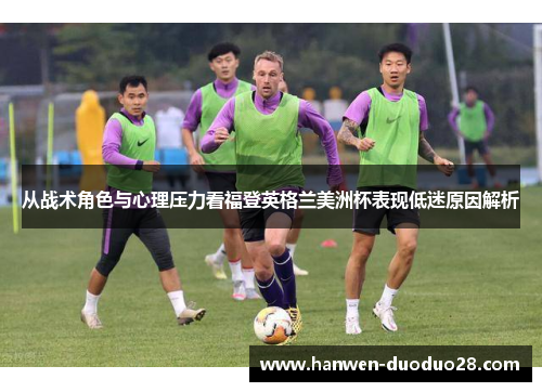 从战术角色与心理压力看福登英格兰美洲杯表现低迷原因解析