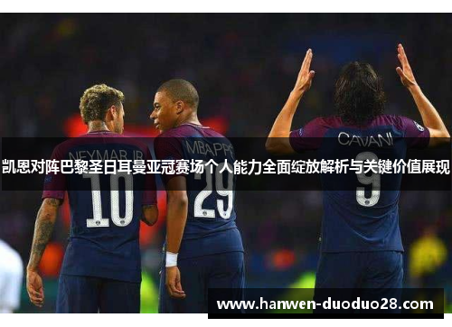 凯恩对阵巴黎圣日耳曼亚冠赛场个人能力全面绽放解析与关键价值展现