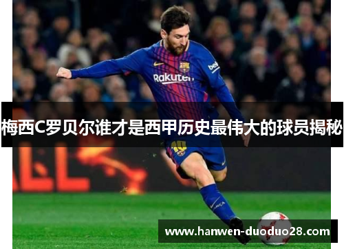 梅西C罗贝尔谁才是西甲历史最伟大的球员揭秘 梅西C罗贝尔谁才是西甲历史最伟大的球员揭秘