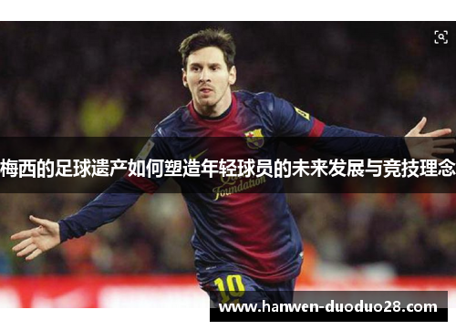 梅西的足球遗产如何塑造年轻球员的未来发展与竞技理念