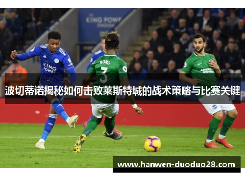 波切蒂诺揭秘如何击败莱斯特城的战术策略与比赛关键 波切蒂诺揭秘如何击败莱斯特城的战术策略与比赛关键