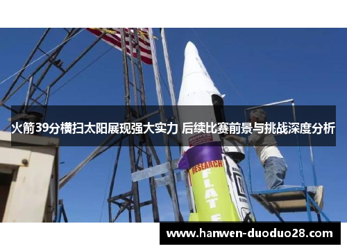 火箭39分横扫太阳展现强大实力 后续比赛前景与挑战深度分析 火箭39分横扫太阳展现强大实力 后续比赛前景与挑战深度分析