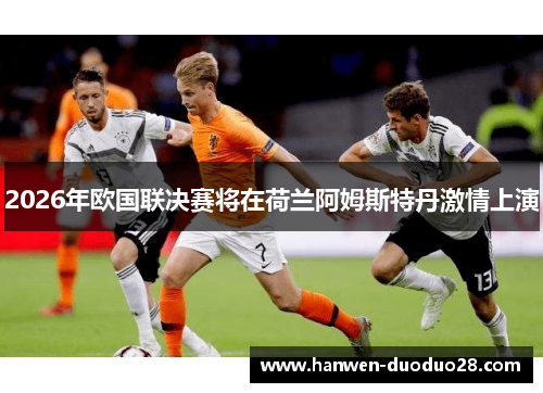 2026年欧国联决赛将在荷兰阿姆斯特丹激情上演