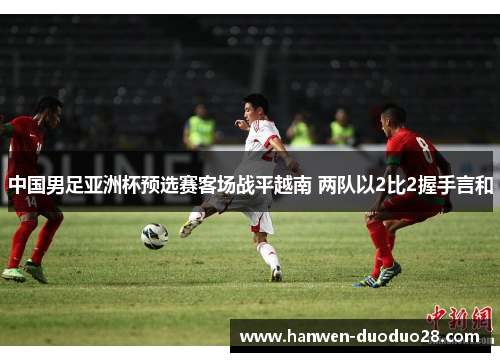 中国男足亚洲杯预选赛客场战平越南 两队以2比2握手言和