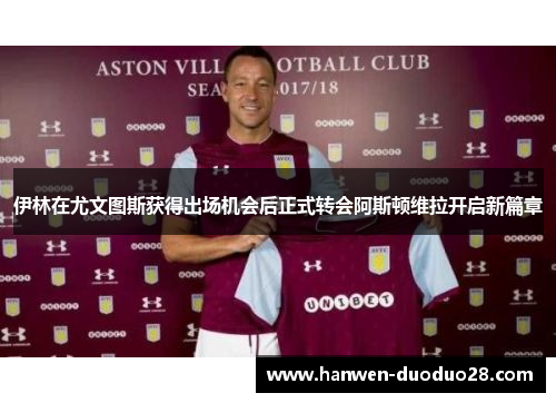 伊林在尤文图斯获得出场机会后正式转会阿斯顿维拉开启新篇章 伊林在尤文图斯获得出场机会后正式转会阿斯顿维拉开启新篇章