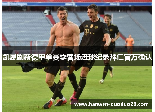 凯恩刷新德甲单赛季客场进球纪录拜仁官方确认 凯恩刷新德甲单赛季客场进球纪录拜仁官方确认