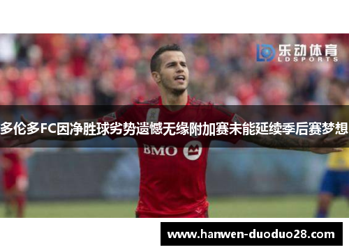 多伦多FC因净胜球劣势遗憾无缘附加赛未能延续季后赛梦想