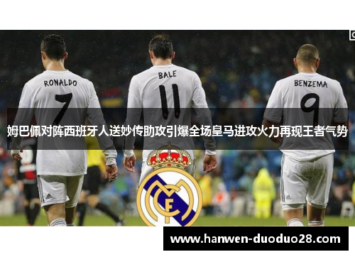 姆巴佩对阵西班牙人送妙传助攻引爆全场皇马进攻火力再现王者气势 姆巴佩对阵西班牙人送妙传助攻引爆全场皇马进攻火力再现王者气势