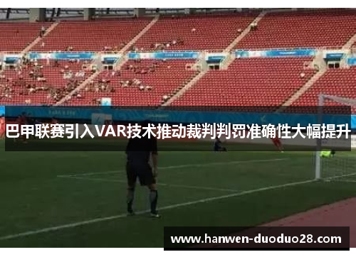巴甲联赛引入VAR技术推动裁判判罚准确性大幅提升 巴甲联赛引入VAR技术推动裁判判罚准确性大幅提升